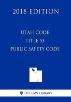 Utah Code - Title 53 - Public Safety Code (2018 Edition)