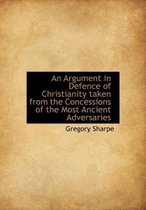 An Argument in Defence of Christianity Taken from the Concessions of the Most Ancient Adversaries