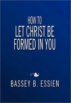 How to Let Christ Be Formed in You