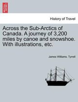 Across the Sub-Arctics of Canada. a Journey of 3,200 Miles by Canoe and Snowshoe. with Illustrations, Etc.