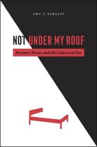 Not Under My Roof - Parents, Teens and the Culture of Sex