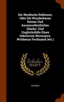 Der Nordische Robinson, Oder Die Wunderbaren Reisen Und Ausserordentlichen Glucks- Und Unglucksfalle Eines Gebohrnen Normanns, Woldemar Ferdinand (Etc.)