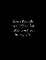 Even though we fight a lot, I still want you in my life.