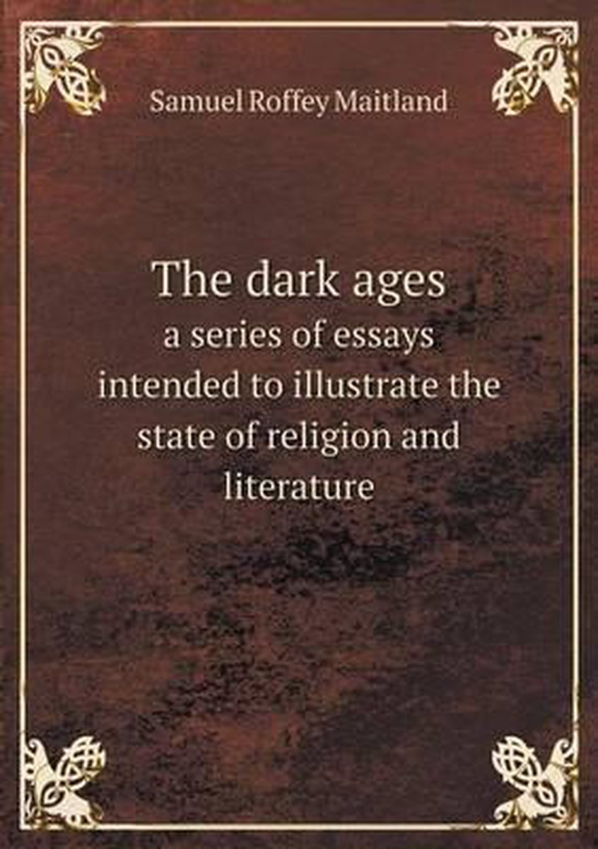 The dark ages a series of essays intended to illustrate the state of religion and literature - Samuel Roffey Maitland