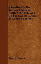 A Treatise On The Railway And Canal Traffic Act, 1854, And On The Law Of Carriers As Affected Thereby