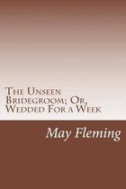 The Unseen Bridegroom; Or, Wedded for a Week