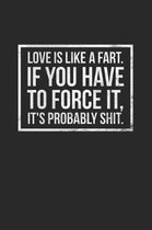 Love Is Like a Fart If You Have to Force It It's Probably Shit