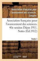 Association Francaise Pour l'Avancement Des Sciences. 40e Session Dijon 1911. Notes Partie 1