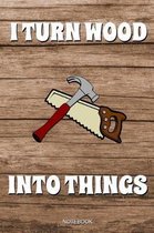 I Turn Wood Into Things