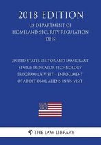United States Visitor and Immigrant Status Indicator Technology Program (Us-Visit) - Enrollment of Additional Aliens in Us-Visit (Us Department of Homeland Security Regulation) (Dhs) (2018 Ed