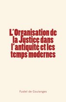 L'organisation de la Justice dans l'antiquité et les temps modernes