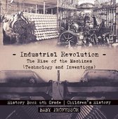 Industrial Revolution: The Rise of the Machines (Technology and Inventions) - History Book 6th Grade Children's History