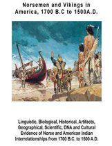 Norsemen and Vikings in America, 1700 B.C to 1500 A.D.: Linguistic, Biological, Historical, Artifacts, Geographical, Scientific, DNA and Cultural Evid