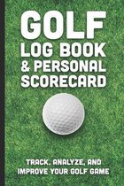 Golf Log Book & Personal Scorecard: Track, Analyze, And Improve Your Golf Game