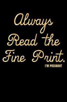 Always Read the Fine Print. I'm Pregnant: A Journal, Notepad, or Diary to write down your thoughts. - 120 Page - 6x9 - College Ruled Journal - Writing