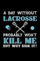 A Day Without Lacrosse Probably Won't Kill Me But Why Risk It?: Weekly 100 page 6 x 9 journal to jot down your ideas and notes