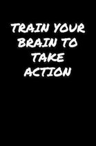 Train Your Brain To Take Action: A soft cover blank lined journal to jot down ideas, memories, goals, and anything else that comes to mind.