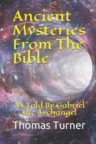 Ancient Mysteries From The Bible: As Told By Gabriel the Archangel