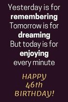 Yesterday is for Remembering Tomorrow is for Dreaming But Today is for Enjoying Happy 46th Birthday: 46th Birthday Gift / Journal / Notebook / Diary /