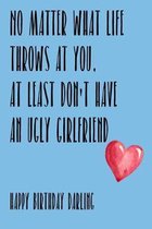 No Matter What Life Throws At You, At Least You Don't Have An Ugly Girlfriend Happy Birthday Darling: Awesome gift for boyfriend much better than a ca