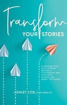 Transform Your Stories: Overcome Your Toxic Stories, Become a Courageous and Confident Leader, and Impact the World