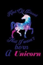 Kind Of Pissed I Wasn't Born A Unicorn: Notebook for school