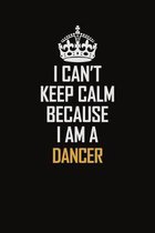 I Can't Keep Calm Because I Am A Dancer: Motivational Career Pride Quote 6x9 Blank Lined Job Inspirational Notebook Journal