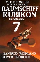 Weltraumserie Rubikon Großband 7 - Großband Raumschiff Rubikon 7 - Vier Romane der Weltraumserie