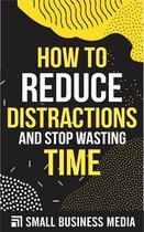 How To Reduce Distractions And Stop Wasting Time