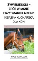 Żywienie Koni – Zrób Własne Przysmaki dla Koni: Książka Kucharska dla Koni