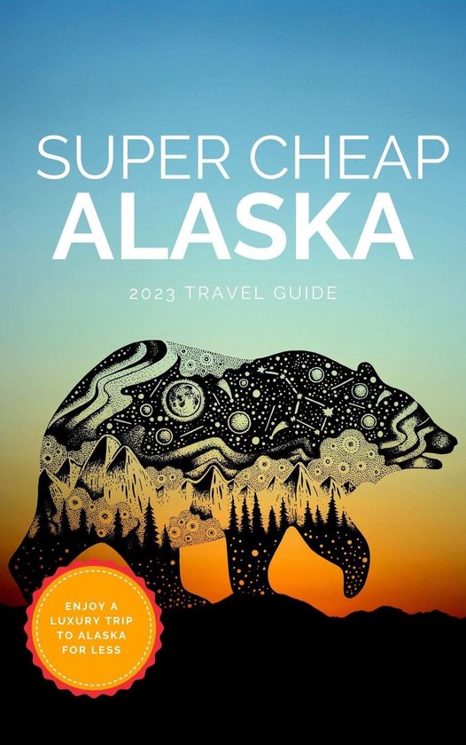 Super Cheap Travel Guide 2023 Super Cheap Alaska (ebook), Phil G Tang