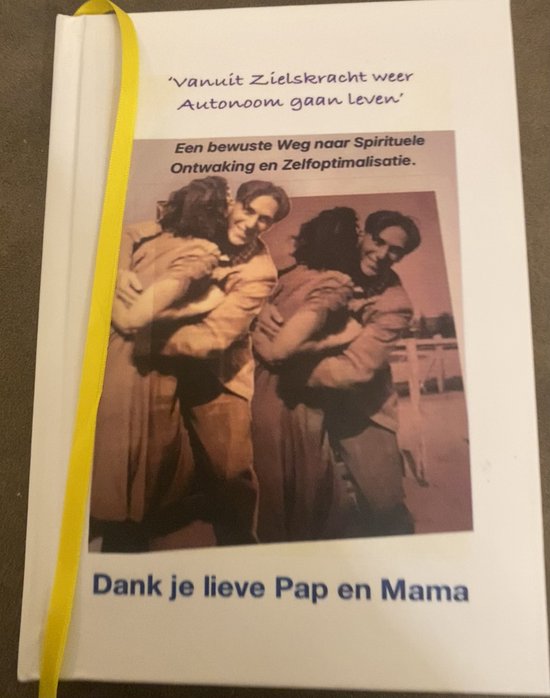 Boek met titel 'Vanuit Zielskracht weer Autonoom gaan leven'. Een bewuste Weg naar Spirituele Ontwaking en Zelfoptimalisatie. Voorin een foto van twee stelletjes die elkaar omhelzen. Onder de foto staat 'Dank je lieve Pap en Mama'.