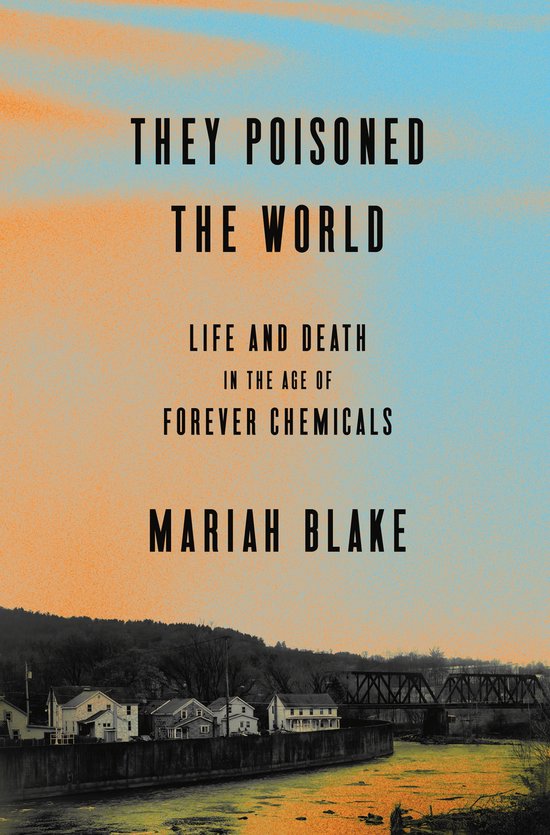 Boekcover: "THEY POISONED THE WORLD LIFE AND DEATH IN THE AGE OF FOREVER CHEMICALS" door MARIAH BLAKE.
