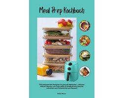 Meal Prep Kochbuch mit 700 zeitsparenden Rezepten für gesunde Mahlzeiten – Inklusive Airfryer-Genuss, Low-Carb-Ideen & Familienküche (Gesund vorkochen vom Frühstück bis zum Dessert)