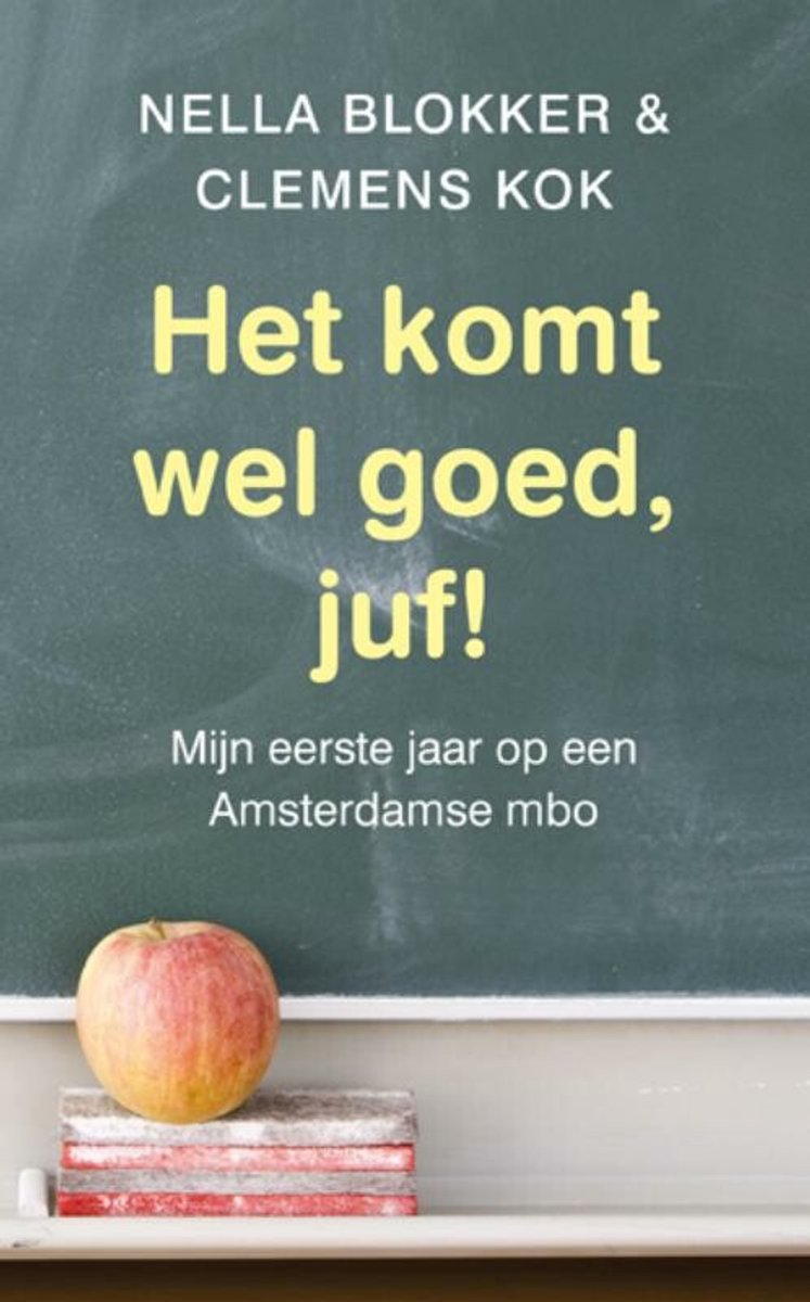 Het Komt Wel Goed, Juf! - mijn eerste jaar op een Amsterdams mbo - Nella Blokker; C Kok