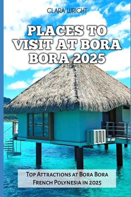 Travels, Vacations and Tours- Places to Visit at Bora Bora 2025