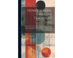 Howe's School for the Flageolot; Containing new and Complete Instructions for the Flageolet, With a Large Collection of Favorite Marches, Quick-steps, Waltzes, Hornpipes, Contra Dances, Songs, and six Setts of Cotillions, Arranged With Figures