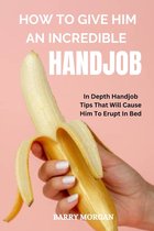 Passion Unveiled: Secrets of Love, Lust, and Lasting Connections in Marriages, Friendships and Long- How to Give Him an Incredible Handjob