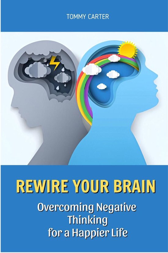 Rewire Your Brain: Overcoming Negative Thinking for a Happier Life