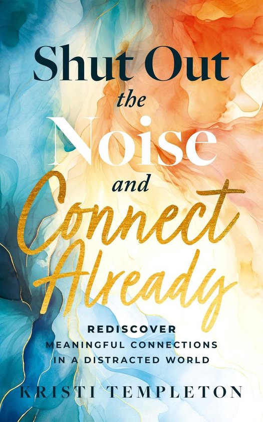 Shut Out the Noise and Connect Already: Rediscover Meaningfu ... - cover