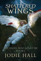 The Angel Who Loved Me 1 - Shattered Wings