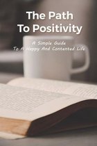 The Path To Positivity: A Simple Guide To A Happy And Contented Life