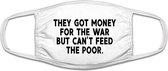 They got money for war but they can't feed the poor, oorlog en eten | gezichtsmasker | bescherming | bedrukt | logo | Wit mondmasker van katoen, uitwasbaar & herbruikbaar. Geschikt voor OV
