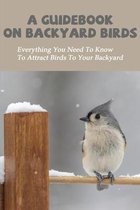 A Guidebook On Backyard Birds: Everything You Need To Know To Attract Birds To Your Backyard