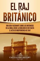El Raj británico: Una guía fascinante sobre los británicos en la India, desde la rebelión de 1857 hasta el Acta de Independencia de 1947