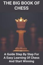 The Big Book Of Chess: A Guide Step By Step For A Easy Learning Of Chess And Start Winning