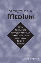 Secrets Of A Medium: How To Prepare Yourself Mentally Physically And Spiritually To Be A Medium