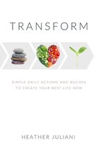 Transform- Simple Daily Actions and Recipes to Create Your Best Life Now