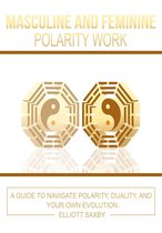 Masculine and Feminine Polarity Work: A Guide to Navigate Polarity, Duality, and Your Own Evolution