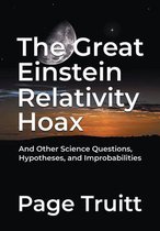 The Great Einstein Relativity Hoax and Other Science Questions, Hypotheses, and Improbabilities